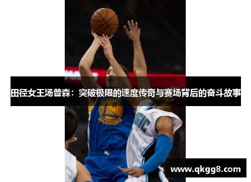田径女王汤普森:突破极限的速度传奇与赛场背后的奋斗故事 田径女王汤普森:突破极限的速度传奇与赛场背后的奋斗故事