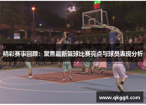 精彩赛事回顾:聚焦最新篮球比赛亮点与球员表现分析 精彩赛事回顾:聚焦最新篮球比赛亮点与球员表现分析