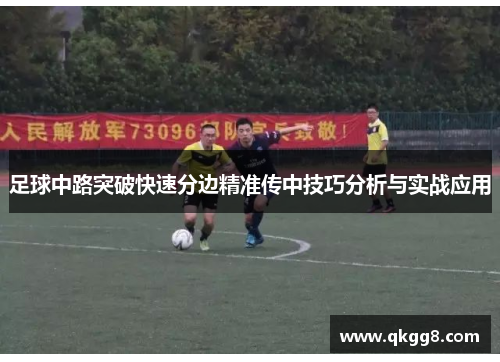 足球中路突破快速分边精准传中技巧分析与实战应用 足球中路突破快速分边精准传中技巧分析与实战应用