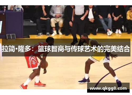 拉简·隆多:篮球智商与传球艺术的完美结合 拉简·隆多:篮球智商与传球艺术的完美结合
