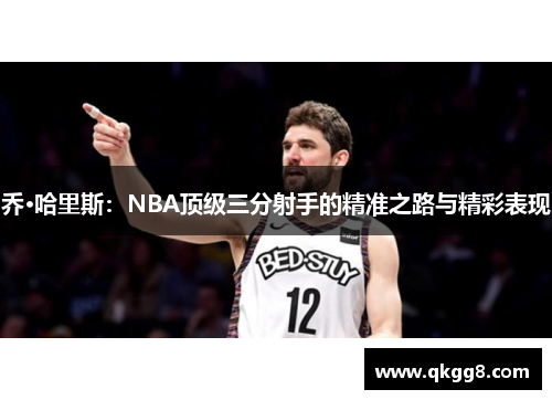 乔·哈里斯:NBA顶级三分射手的精准之路与精彩表现 乔·哈里斯:NBA顶级三分射手的精准之路与精彩表现