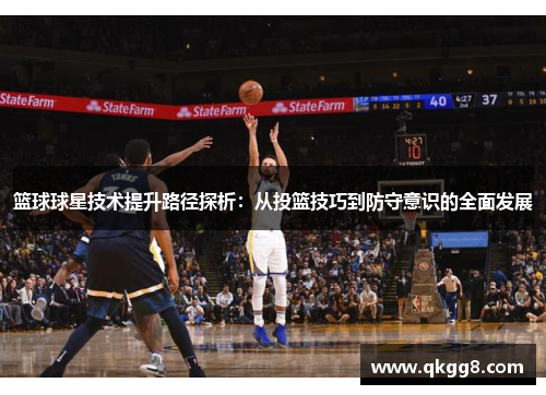 篮球球星技术提升路径探析:从投篮技巧到防守意识的全面发展 篮球球星技术提升路径探析:从投篮技巧到防守意识的全面发展