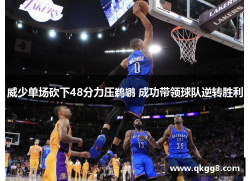 威少单场砍下48分力压鹈鹕 成功带领球队逆转胜利 威少单场砍下48分力压鹈鹕 成功带领球队逆转胜利