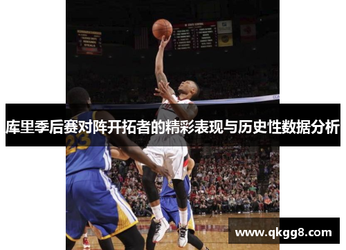 库里季后赛对阵开拓者的精彩表现与历史性数据分析 库里季后赛对阵开拓者的精彩表现与历史性数据分析