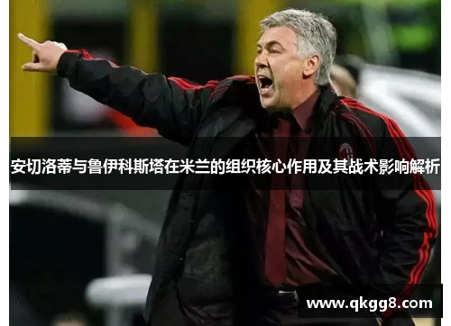 安切洛蒂与鲁伊科斯塔在米兰的组织核心作用及其战术影响解析 安切洛蒂与鲁伊科斯塔在米兰的组织核心作用及其战术影响解析