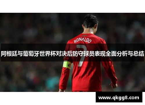 阿根廷与葡萄牙世界杯对决后防守球员表现全面分析与总结 阿根廷与葡萄牙世界杯对决后防守球员表现全面分析与总结
