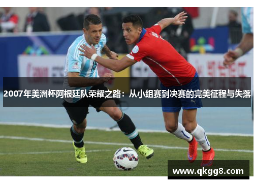 2007年美洲杯阿根廷队荣耀之路：从小组赛到决赛的完美征程与失落