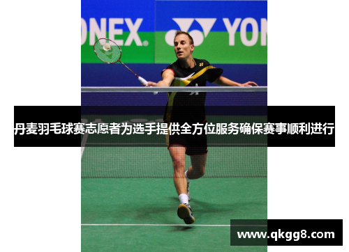 丹麦羽毛球赛志愿者为选手提供全方位服务确保赛事顺利进行