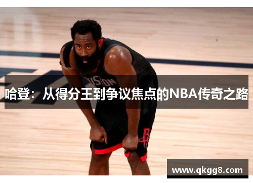 哈登:从得分王到争议焦点的NBA传奇之路 哈登:从得分王到争议焦点的NBA传奇之路