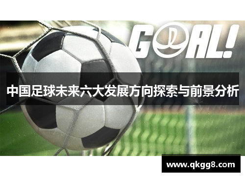 中国足球未来六大发展方向探索与前景分析