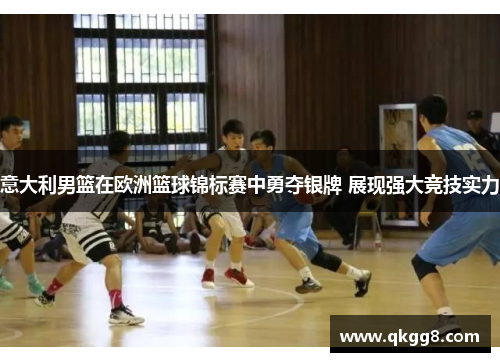 意大利男篮在欧洲篮球锦标赛中勇夺银牌 展现强大竞技实力 意大利男篮在欧洲篮球锦标赛中勇夺银牌 展现强大竞技实力