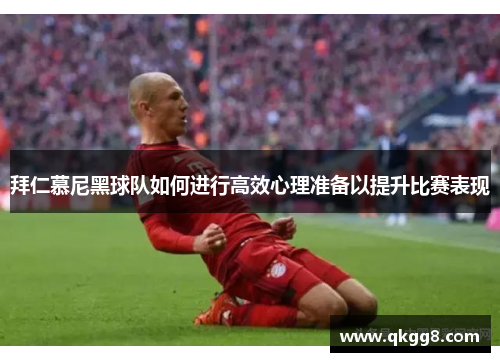 拜仁慕尼黑球队如何进行高效心理准备以提升比赛表现 拜仁慕尼黑球队如何进行高效心理准备以提升比赛表现