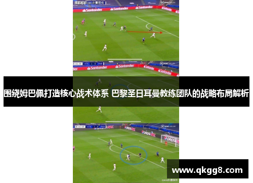 围绕姆巴佩打造核心战术体系 巴黎圣日耳曼教练团队的战略布局解析