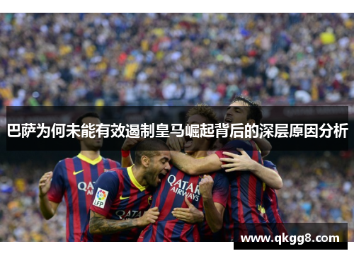 巴萨为何未能有效遏制皇马崛起背后的深层原因分析