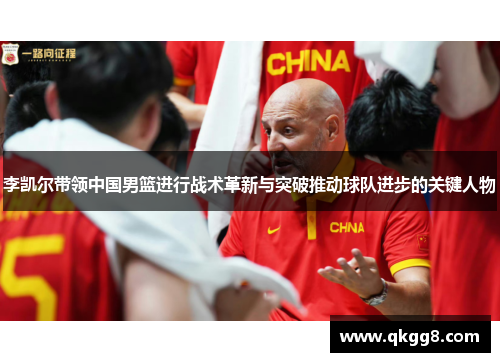 李凯尔带领中国男篮进行战术革新与突破推动球队进步的关键人物