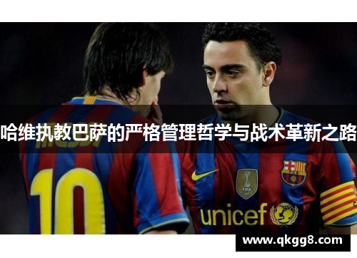 哈维执教巴萨的严格管理哲学与战术革新之路 哈维执教巴萨的严格管理哲学与战术革新之路