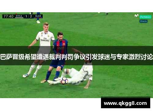 巴萨晋级希望遭遇裁判判罚争议引发球迷与专家激烈讨论