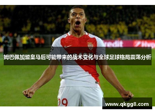 姆巴佩加盟皇马后可能带来的战术变化与全球足球格局震荡分析 姆巴佩加盟皇马后可能带来的战术变化与全球足球格局震荡分析