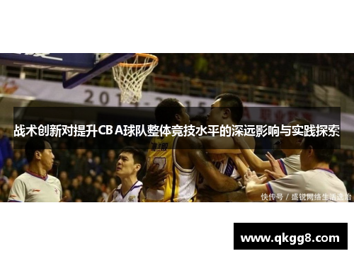 战术创新对提升CBA球队整体竞技水平的深远影响与实践探索