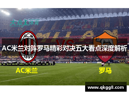 AC米兰对阵罗马精彩对决五大看点深度解析 AC米兰对阵罗马精彩对决五大看点深度解析