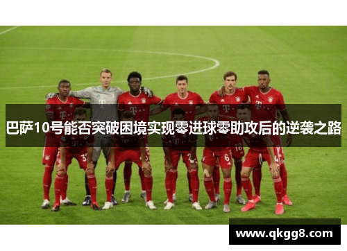巴萨10号能否突破困境实现零进球零助攻后的逆袭之路 巴萨10号能否突破困境实现零进球零助攻后的逆袭之路