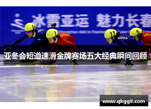 亚冬会短道速滑金牌赛场五大经典瞬间回顾