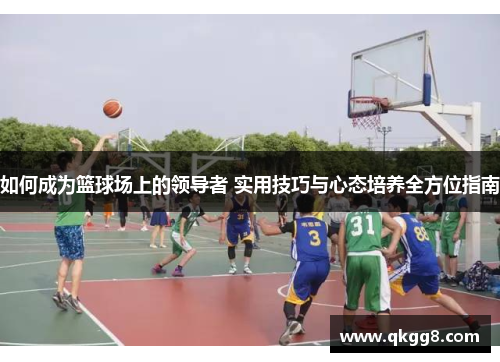 如何成为篮球场上的领导者 实用技巧与心态培养全方位指南 如何成为篮球场上的领导者 实用技巧与心态培养全方位指南