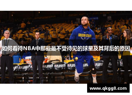 如何看待NBA中那些最不受待见的球星及其背后的原因 如何看待NBA中那些最不受待见的球星及其背后的原因