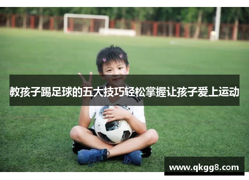教孩子踢足球的五大技巧轻松掌握让孩子爱上运动 教孩子踢足球的五大技巧轻松掌握让孩子爱上运动