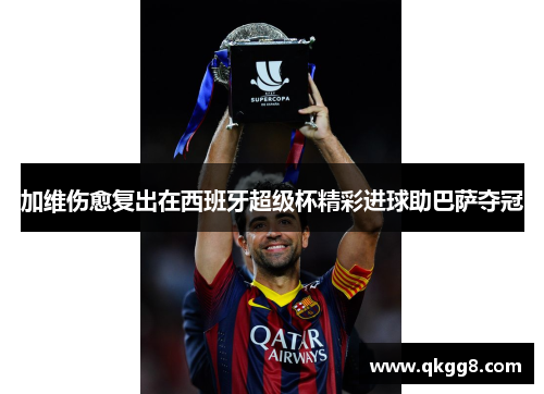 加维伤愈复出在西班牙超级杯精彩进球助巴萨夺冠 加维伤愈复出在西班牙超级杯精彩进球助巴萨夺冠