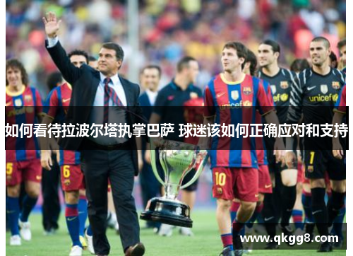 如何看待拉波尔塔执掌巴萨 球迷该如何正确应对和支持
