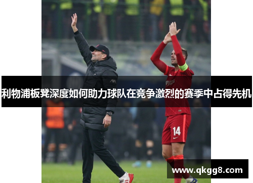利物浦板凳深度如何助力球队在竞争激烈的赛季中占得先机