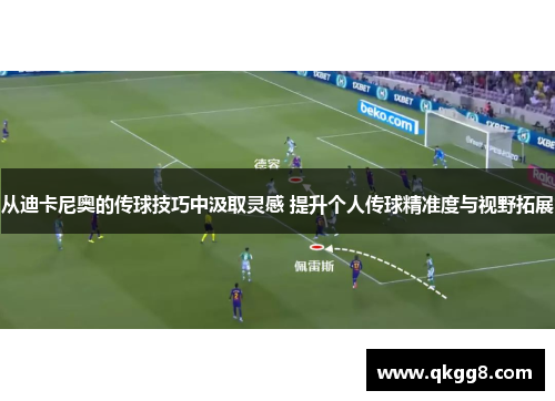 从迪卡尼奥的传球技巧中汲取灵感 提升个人传球精准度与视野拓展 从迪卡尼奥的传球技巧中汲取灵感 提升个人传球精准度与视野拓展