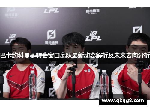 巴卡约科夏季转会窗口离队最新动态解析及未来去向分析 巴卡约科夏季转会窗口离队最新动态解析及未来去向分析