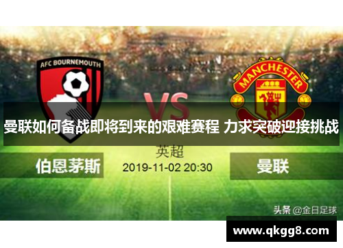 曼联如何备战即将到来的艰难赛程 力求突破迎接挑战