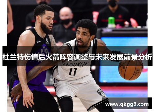 杜兰特伤情后火箭阵容调整与未来发展前景分析