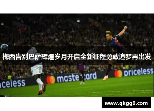 梅西告别巴萨辉煌岁月开启全新征程勇敢追梦再出发 梅西告别巴萨辉煌岁月开启全新征程勇敢追梦再出发