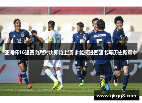 亚洲杯16强赛激烈对决即将上演 谁能挺进四强书写历史新篇章 亚洲杯16强赛激烈对决即将上演 谁能挺进四强书写历史新篇章