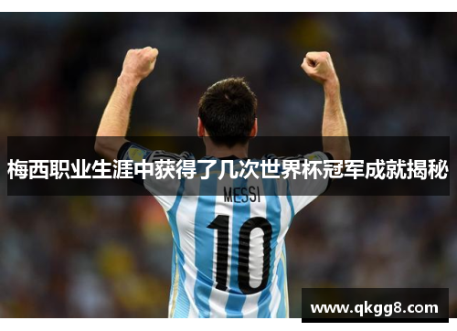 梅西职业生涯中获得了几次世界杯冠军成就揭秘