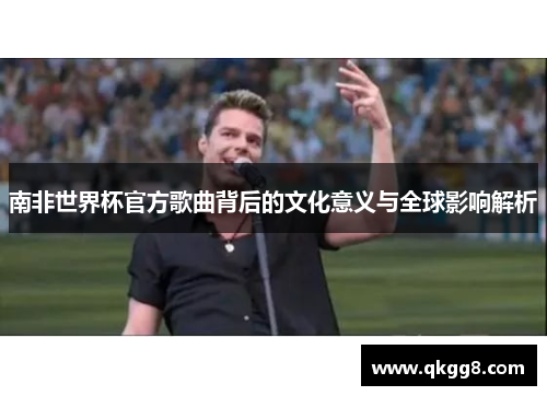 南非世界杯官方歌曲背后的文化意义与全球影响解析