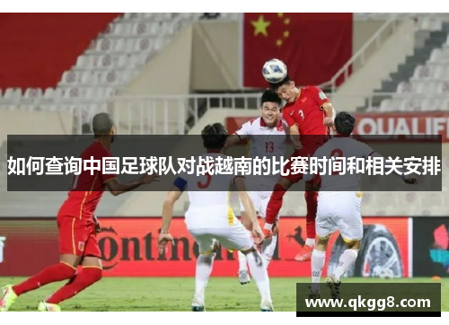 如何查询中国足球队对战越南的比赛时间和相关安排 如何查询中国足球队对战越南的比赛时间和相关安排
