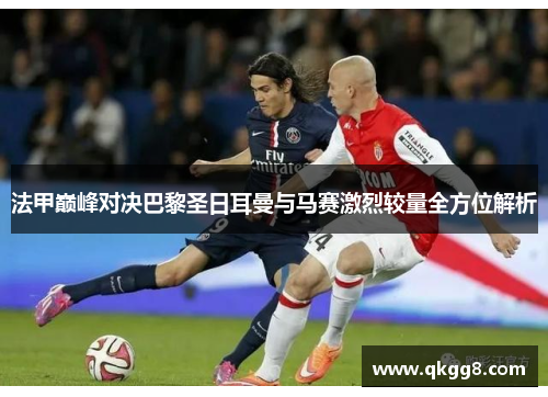 法甲巅峰对决巴黎圣日耳曼与马赛激烈较量全方位解析