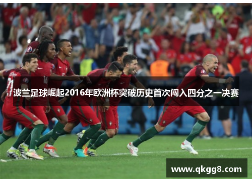 波兰足球崛起2016年欧洲杯突破历史首次闯入四分之一决赛 波兰足球崛起2016年欧洲杯突破历史首次闯入四分之一决赛