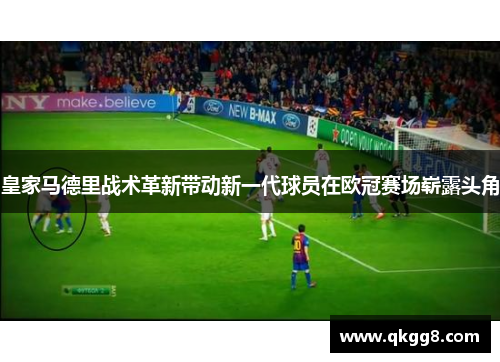皇家马德里战术革新带动新一代球员在欧冠赛场崭露头角