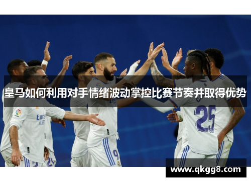 皇马如何利用对手情绪波动掌控比赛节奏并取得优势