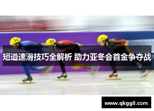 短道速滑技巧全解析 助力亚冬会首金争夺战