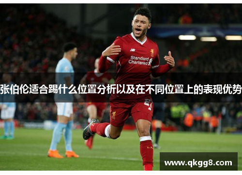 张伯伦适合踢什么位置分析以及在不同位置上的表现优势