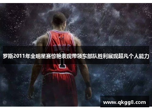 罗斯2011年全明星赛惊艳表现带领东部队胜利展现超凡个人能力