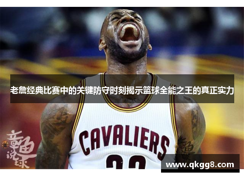 老詹经典比赛中的关键防守时刻揭示篮球全能之王的真正实力 老詹经典比赛中的关键防守时刻揭示篮球全能之王的真正实力