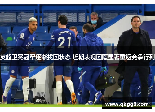 英超卫冕冠军逐渐找回状态 近期表现回暖显著重返竞争行列